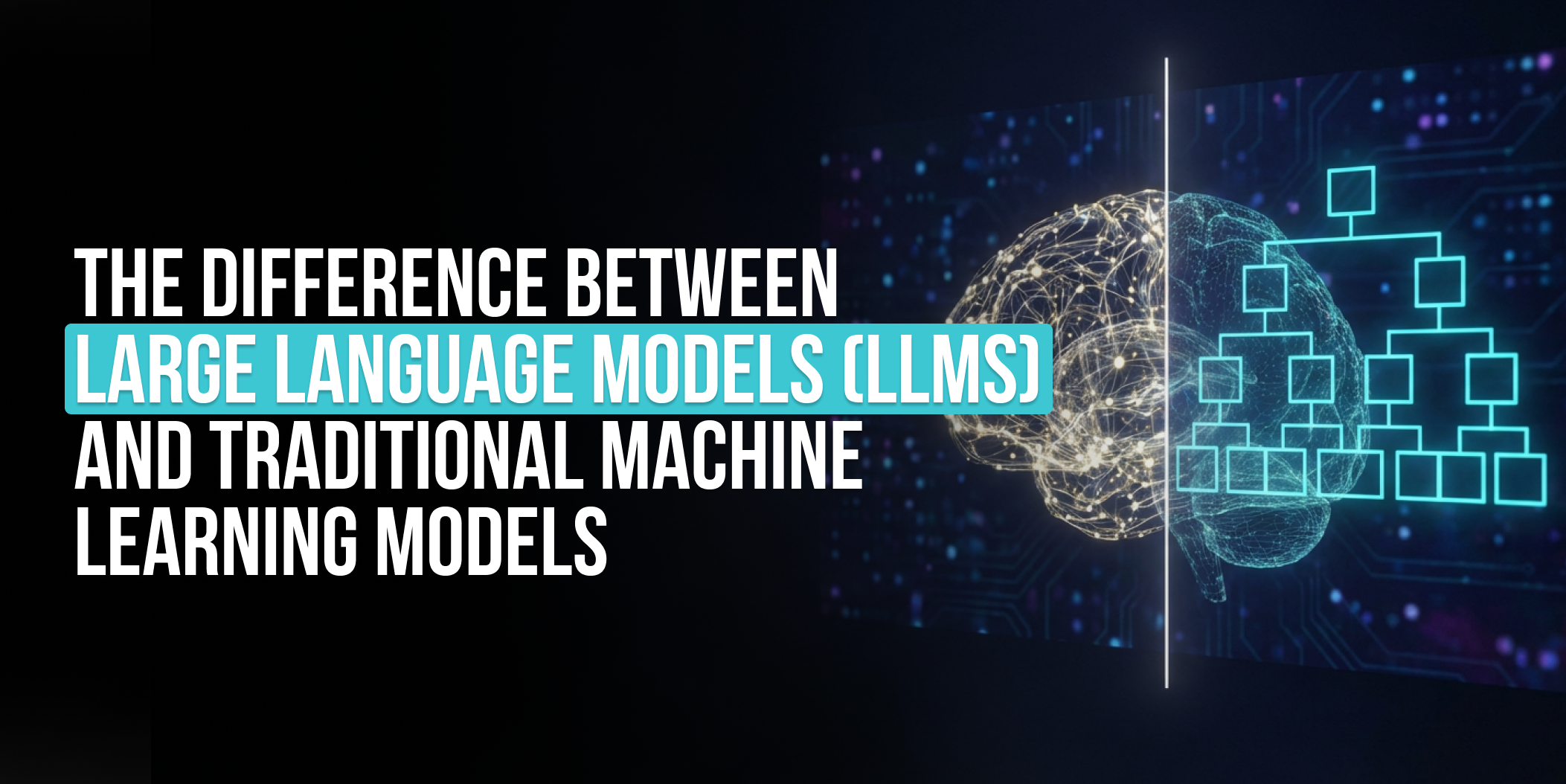 The Difference Between Large Language Models (LLMs) and Traditional Machine Learning Models