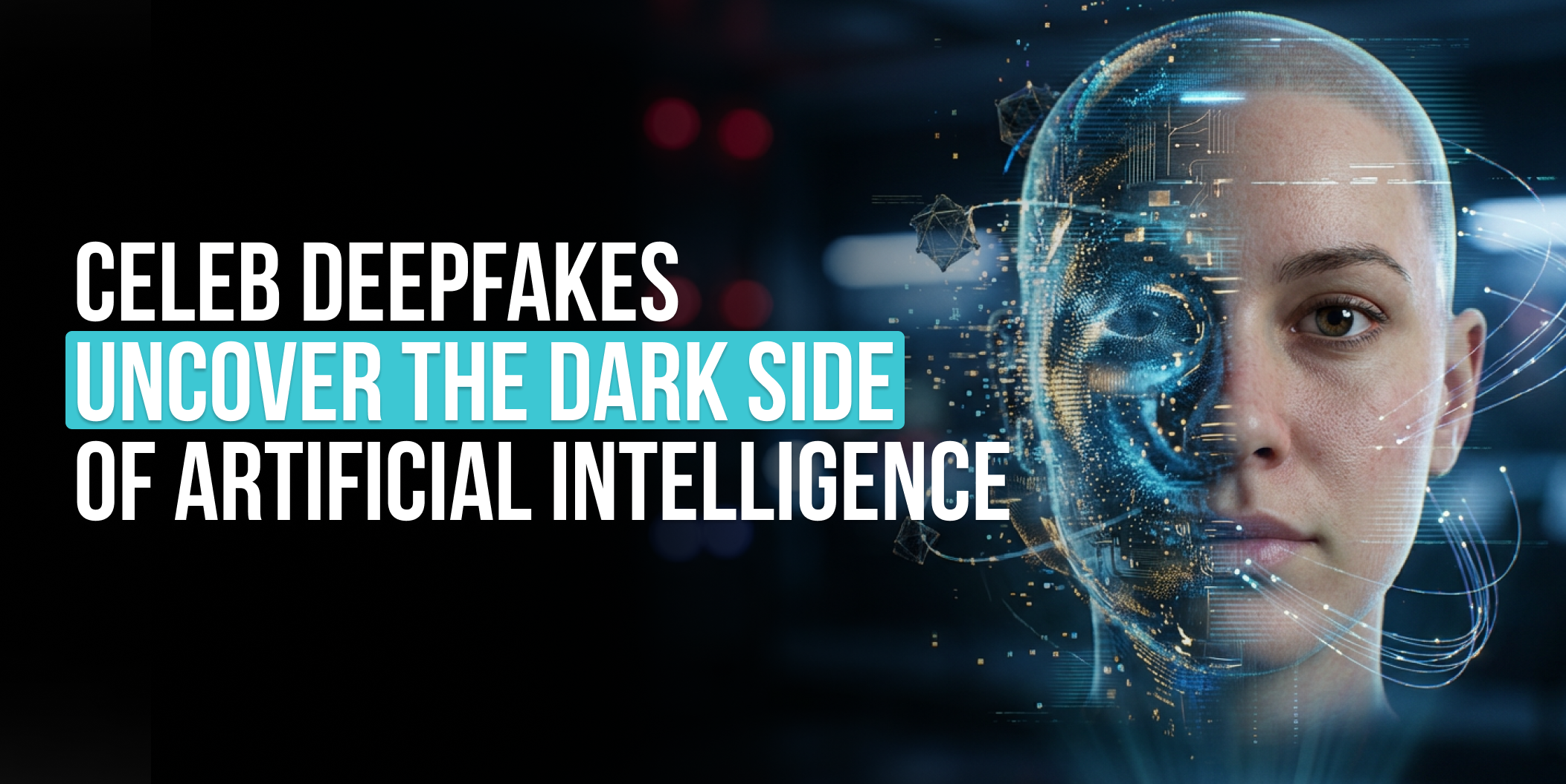 Celeb DeepFakes Uncover The Dark Side of Artificial Intelligence