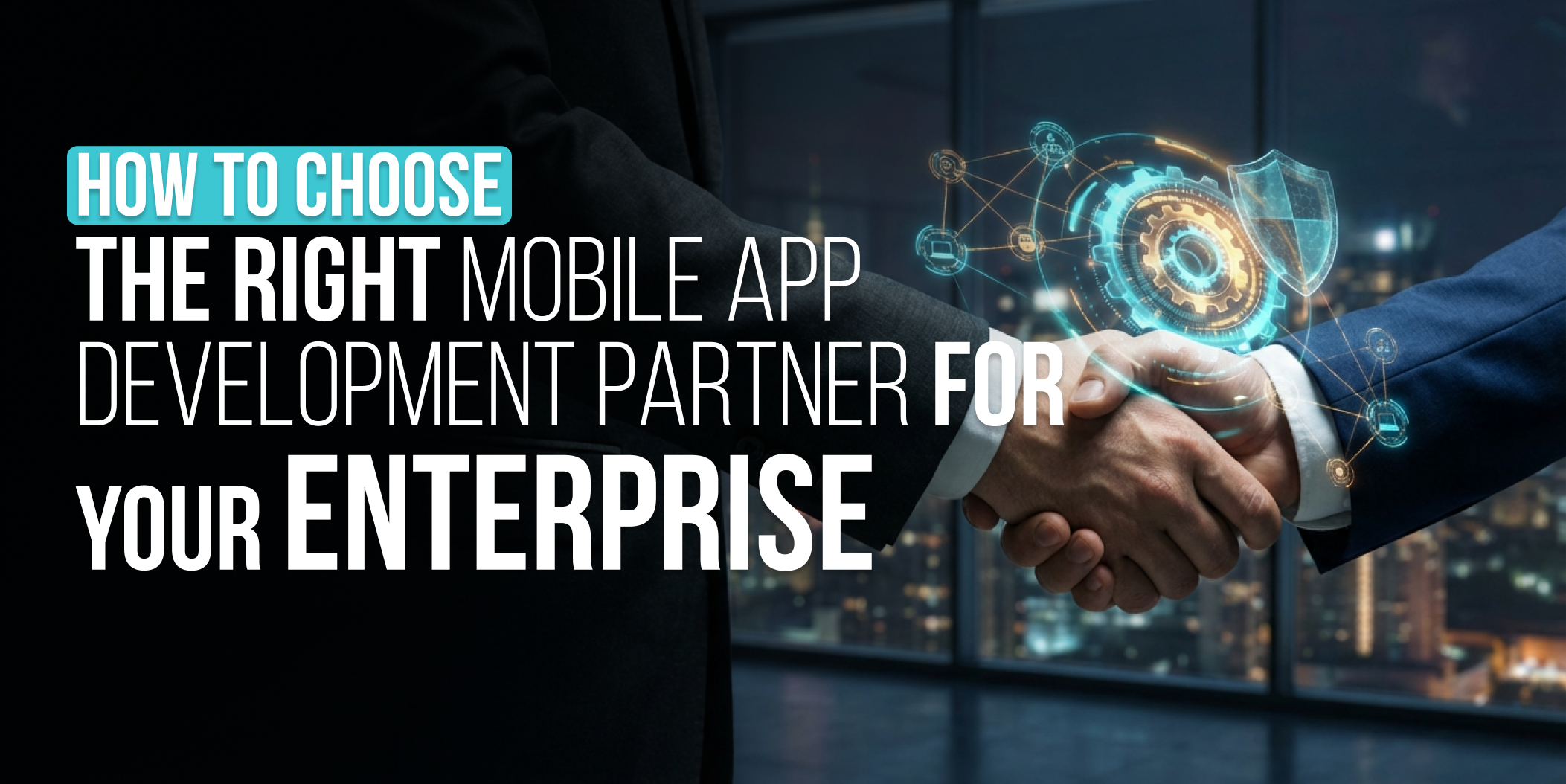 How to Choose the Right Mobile App Development Partner for Your Enterprise
