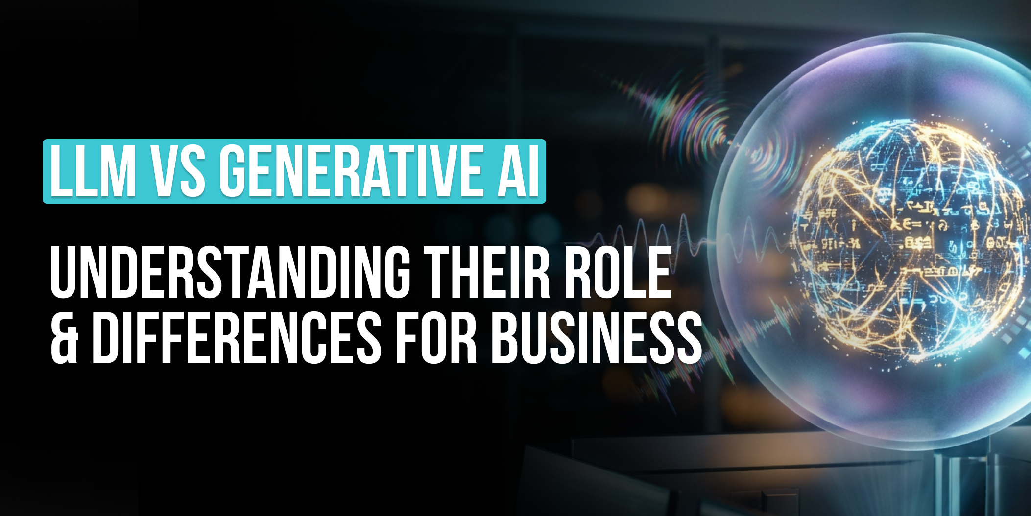 LLM vs Generative AI_ Understanding Their Role & Differences for Business