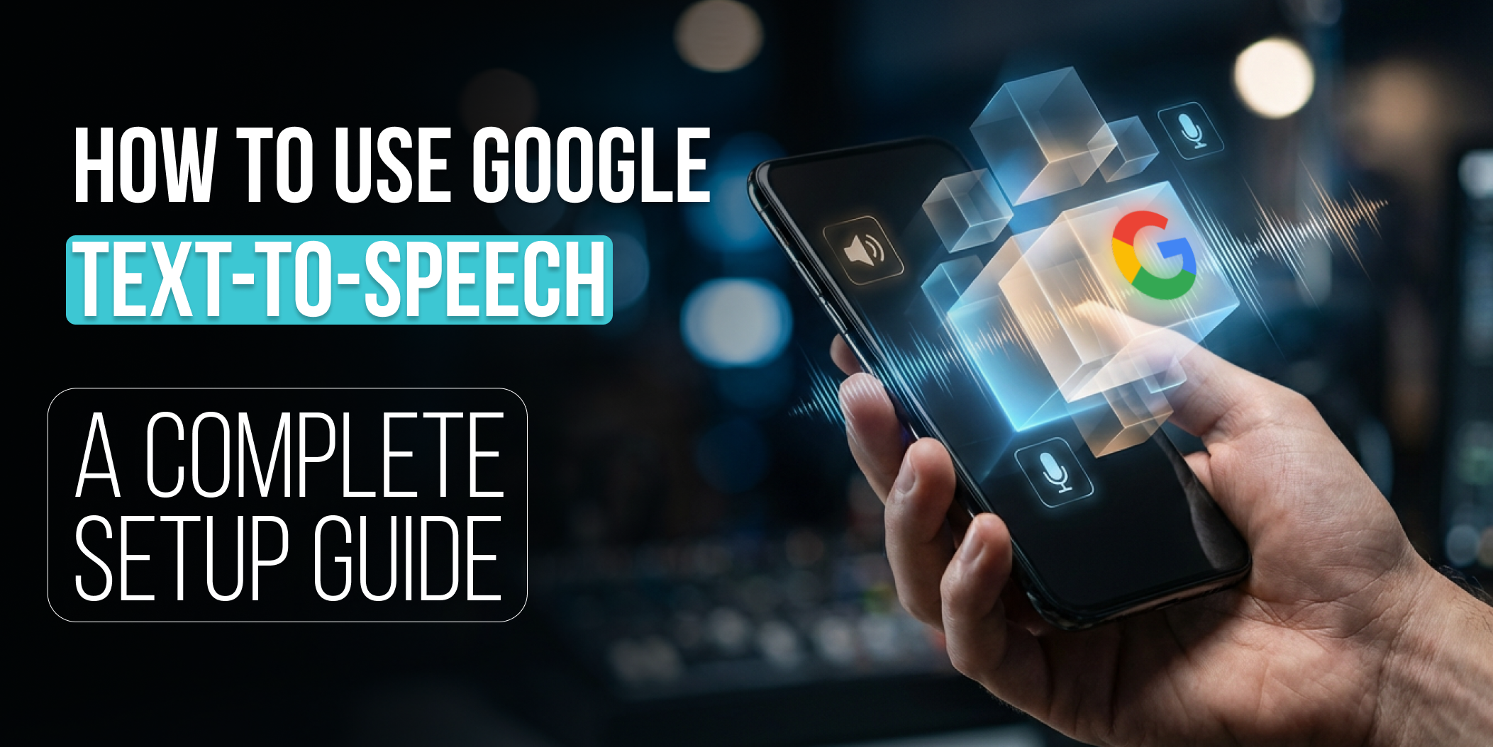 How to Use Google Text-to-Speech A Complete Setup Guide