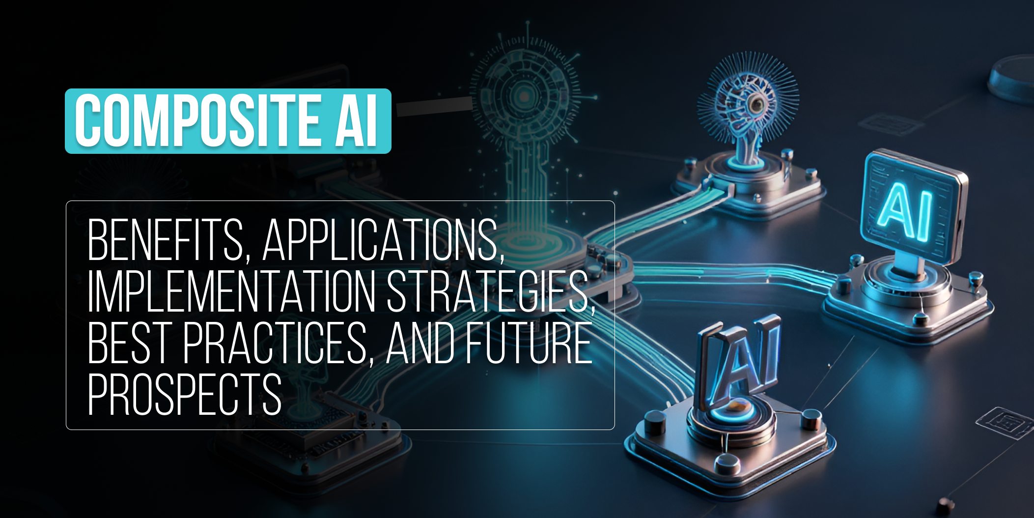 Composite AI_ Benefits, applications, implementation strategies, best practices, and future prospects